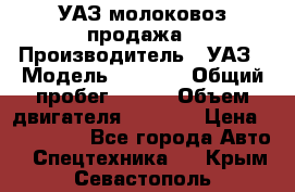 УАЗ молоковоз продажа › Производитель ­ УАЗ › Модель ­ 3 303 › Общий пробег ­ 200 › Объем двигателя ­ 2 693 › Цена ­ 837 000 - Все города Авто » Спецтехника   . Крым,Севастополь